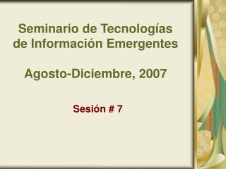 Seminario de Tecnologías de Información Emergentes Agosto-Diciembre, 2007