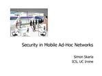 Security in Mobile Ad-Hoc Networks Simon Skaria ICS, UC Irvine