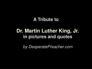 A Tribute to Dr. Martin Luther King, Jr. in pictures and quotes by DesperatePreacher