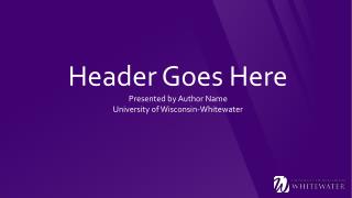 Header Goes Here Presented by Author Name University of Wisconsin-Whitewater