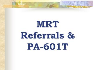 MRT Referrals &amp; PA-601T
