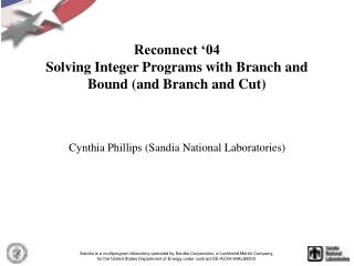 Reconnect ‘04 Solving Integer Programs with Branch and Bound (and Branch and Cut)