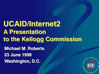 UCAID/Internet2 A Presentation to the Kellogg Commission