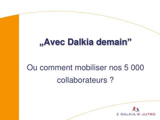 „ Avec Dalkia demain ” Ou comment mobiliser nos 5 000 collaborateurs ?