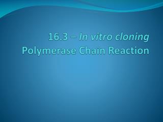 16.3 – In vitro cloning Polymerase Chain Reaction