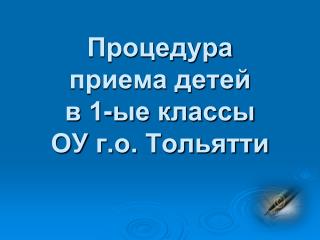 Процедура приема детей в 1-ые классы ОУ г.о. Тольятти