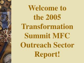 Welcome to the 2005 Transformation Summit MFC Outreach Sector Report!