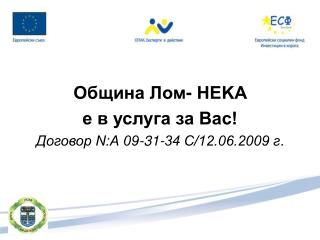 Община Лом- НEKA е в услуга за Вас! Договор N:А 09-31-34 С/12.06.2009 г .