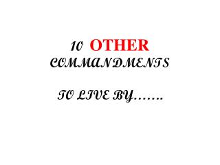 10 OTHER COMMANDMENTS TO LIVE BY…….