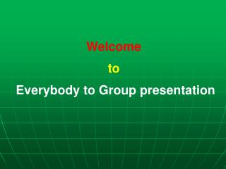 Welcome to Everybody to Group presentation