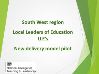 South W est region Local Leaders of Education LLE’s N ew delivery model pilot