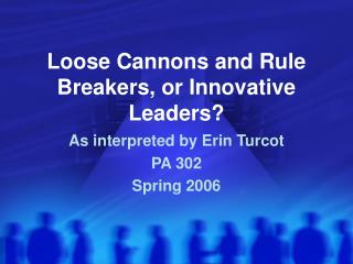 Loose Cannons and Rule Breakers, or Innovative Leaders?