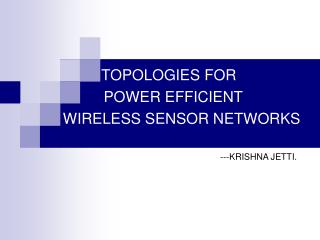 TOPOLOGIES FOR POWER EFFICIENT WIRELESS SENSOR NETWORKS 						---KRISHNA JETTI.