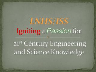 LNHS/ISS Igniting a Passion for 21 st Century Engineering and Science Knowledge