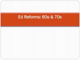 Ed Reforms: 60s &amp; 70s