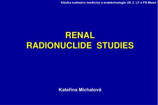 RENAL RADIONUCLIDE STUDIES Kateřina Michalová