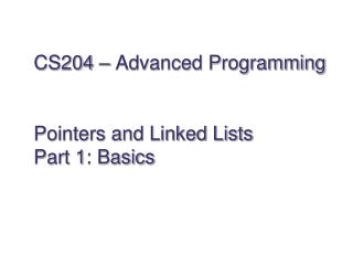 CS204 – Advanced Programming Pointers and Linked Lists Part 1: Basics