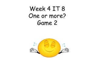 Week 4 IT 8 One or more? Game 2
