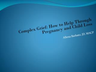 Complex Grief: How to Help Through Pregnancy and Child Loss Allena Barbato, JD, MACP