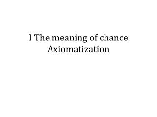 I The meaning of chance Axiomatization