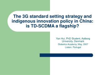 Yan Hui, PhD Student, Aalborg University, Denmark Globelics Academy, May, 2007 Lisbon, Portugal
