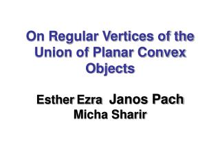 On Regular Vertices of the Union of Planar Convex Objects Esther Ezra Janos Pach Micha Sharir