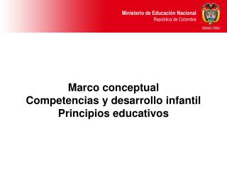 Marco conceptual Competencias y desarrollo infantil Principios educativos