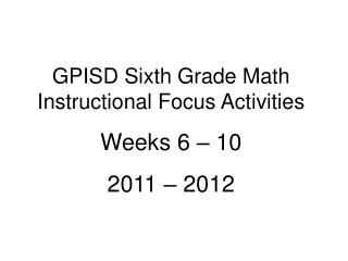 GPISD Sixth Grade Math Instructional Focus Activities Weeks 6 – 10 2011 – 2012