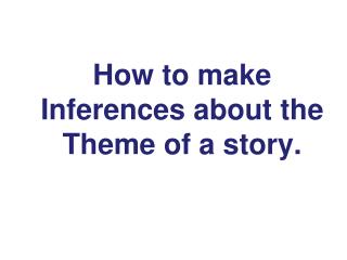 How to make Inferences about the T heme of a story.