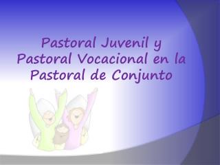 Pastoral Juvenil y Pastoral Vocacional en la Pastoral de Conjunto