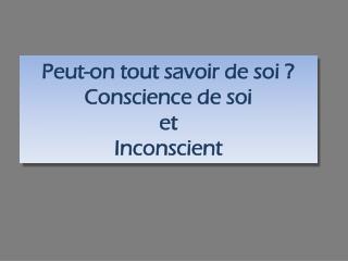 Peut-on tout savoir de soi ? Conscience de soi et Inconscient