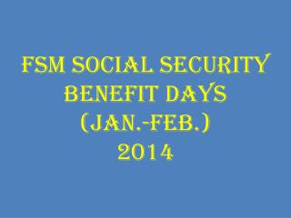 FSM SOCIAL SECURITY BENEFIT DAYS (Jan.-Feb.) 2014