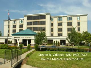 Steven R. Vallance, MD, PhD, FACS Trauma Medical Director-FRMC