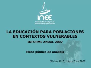 LA EDUCACIÓN PARA POBLACIONES EN CONTEXTOS VULNERABLES INFORME ANUAL 2007 Mesa pública de análisis