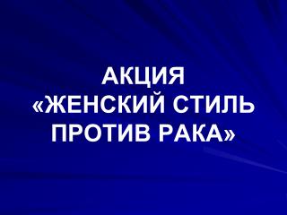 АКЦИЯ «ЖЕНСКИЙ СТИЛЬ ПРОТИВ РАКА»