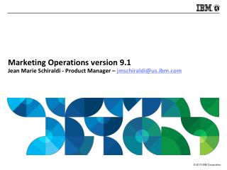 Marketing Operations version 9.1 Jean Marie Schiraldi - Product Manager – jmschiraldi@us.ibm