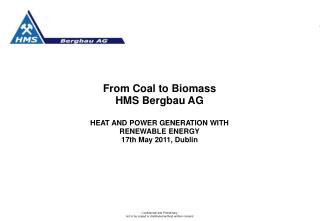 From Coal to Biomass HMS Bergbau AG HEAT AND POWER GENERATION WITH RENEWABLE ENERGY 17th May 2011, Dublin