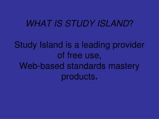 WHAT IS STUDY ISLAND ? Study Island is a leading provider of free use, Web-based standards mastery products .