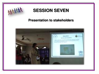 SESSION SEVEN Presentation to stakeholders