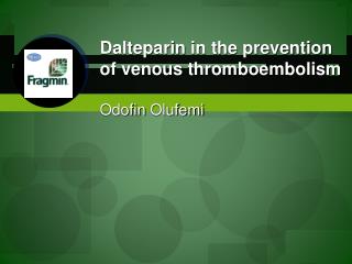 Dalteparin in the prevention of venous thromboembolism Odofin Olufemi