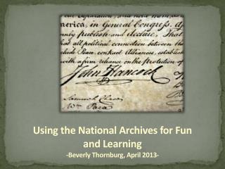Using the National Archives for Fun and Learning -Beverly Thornburg , April 2013-