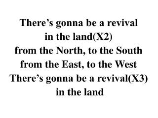 There’s gonna be a revival in the land(X2) from the North, to the South from the East, to the West