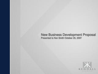 New Business Development Proposal Presented to Ken Smith October 25, 2007