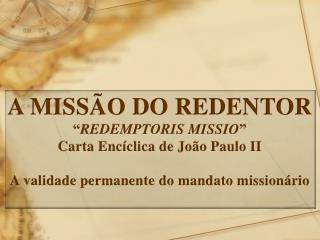 A MISSÃO DO REDENTOR “ REDEMPTORIS MISSIO ” Carta Encíclica de João Paulo II