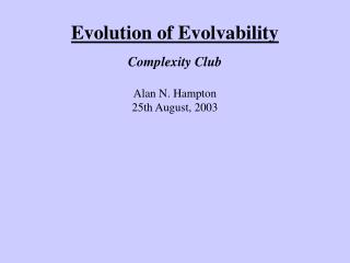 Evolution of Evolvability Complexity Club Alan N. Hampton 25th August, 2003