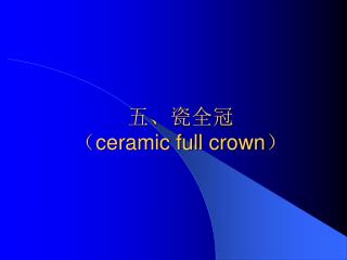五、瓷全冠 （ ceramic full crown ）