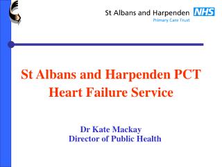 St Albans and Harpenden PCT Heart Failure Service Dr Kate Mackay Director of Public Health
