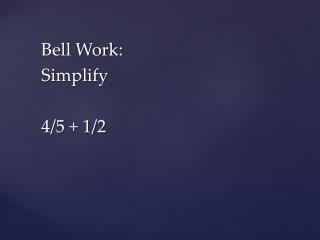 Bell Work: Simplify 4/5 + 1/2