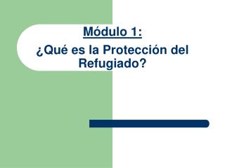 M ó dulo 1 : ¿Qué es la Protección del Refugiado ?