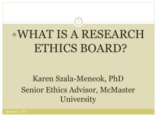 WHAT IS A RESEARCH ETHICS BOARD? Karen Szala-Meneok, PhD